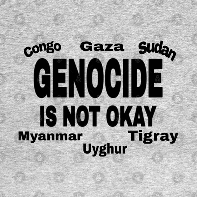 Genocide Is Not Okay - Black - Congo - Gaza - Sudan - Myanmar - Uyghur - Tigray by SubversiveWare